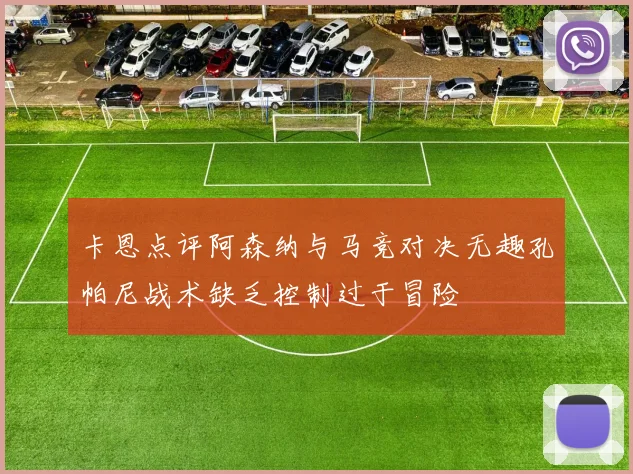 卡恩点评阿森纳与马竞对决无趣孔帕尼战术缺乏控制过于冒险