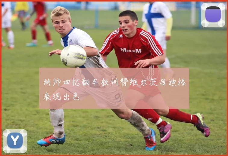 纳帅回忆翻车教训赞维尔茨吕迪格表现出色
