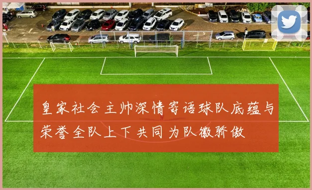 皇家社会主帅深情寄语球队底蕴与荣誉全队上下共同为队徽骄傲