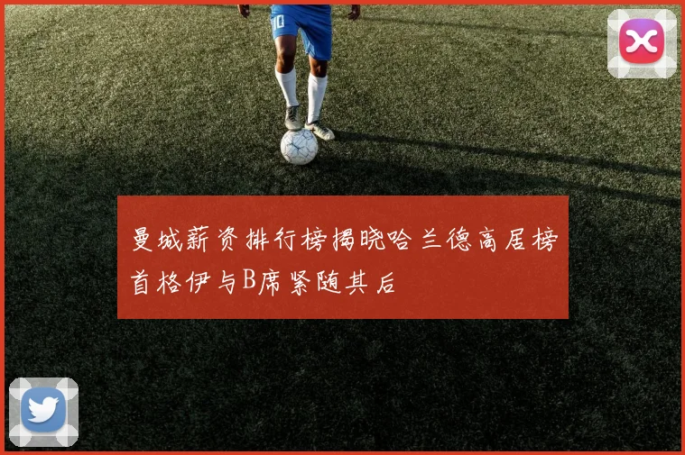 曼城薪资排行榜揭晓哈兰德高居榜首格伊与B席紧随其后